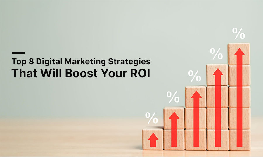 Top 8 Digital Marketing Strategies That Will Boost Your ROI